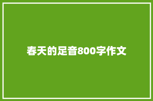 春天的足音800字作文 致辞范文