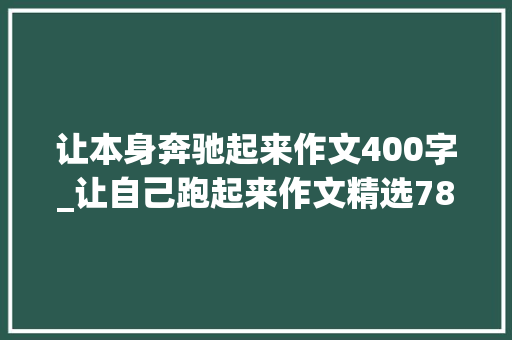 让本身奔驰起来作文400字_让自己跑起来作文精选78篇 商务邮件范文