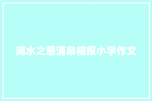 滴水之恩涌泉相报小学作文 综述范文