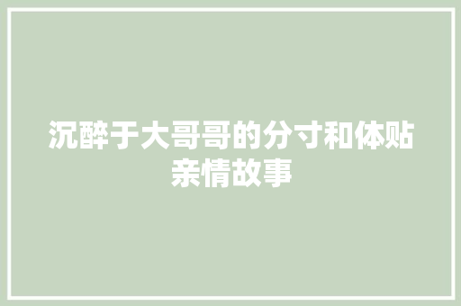 沉醉于大哥哥的分寸和体贴亲情故事 申请书范文