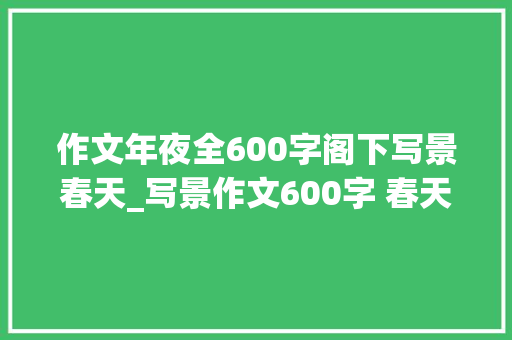 作文年夜全600字阁下写景春天_写景作文600字 春天的清晨