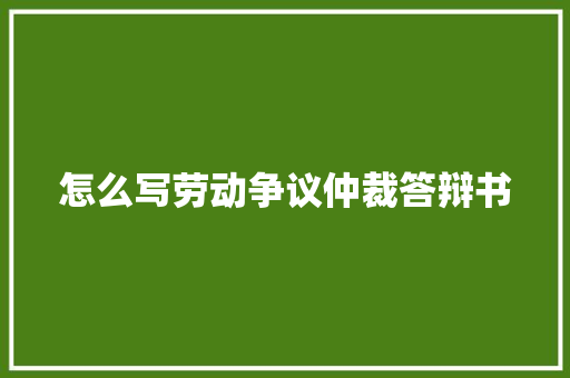 怎么写劳动争议仲裁答辩书