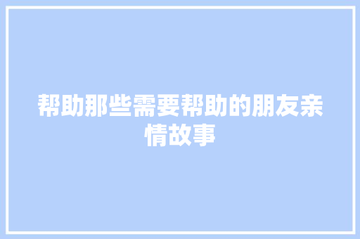 帮助那些需要帮助的朋友亲情故事