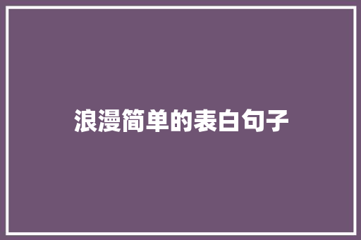 浪漫简单的表白句子 致辞范文