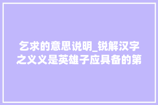 乞求的意思说明_锐解汉字之义义是英雄子应具备的第六项美德