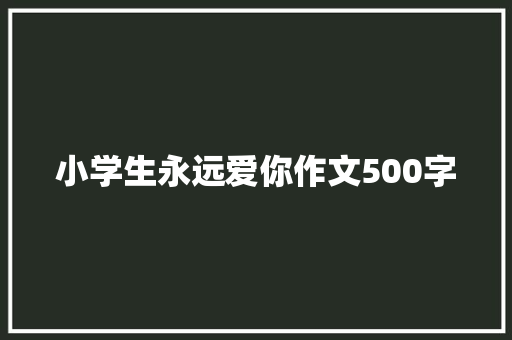 小学生永远爱你作文500字 商务邮件范文