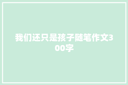 我们还只是孩子随笔作文300字