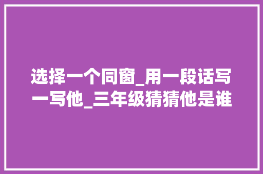 选择一个同窗_用一段话写一写他_三年级猜猜他是谁写作指导范文