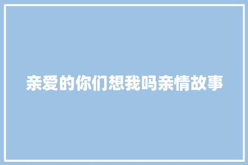 亲爱的你们想我吗亲情故事