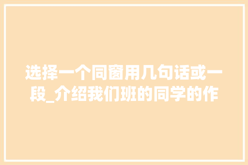 选择一个同窗用几句话或一段_介绍我们班的同学的作文精选45篇 申请书范文