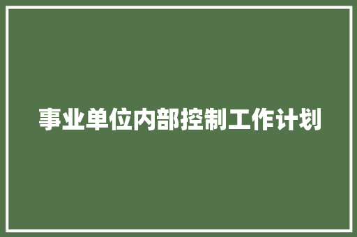 事业单位内部控制工作计划 生活范文