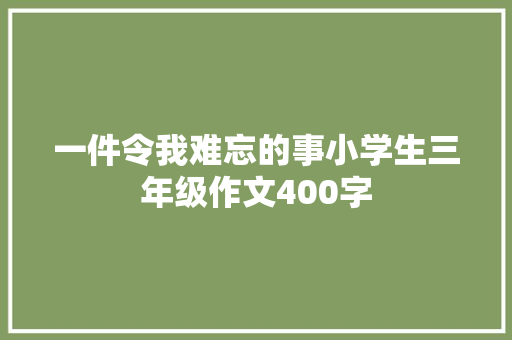 一件令我难忘的事小学生三年级作文400字