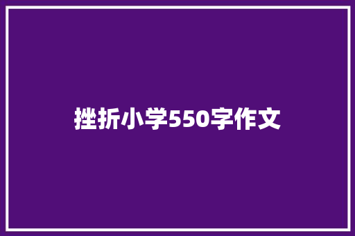 挫折小学550字作文 报告范文