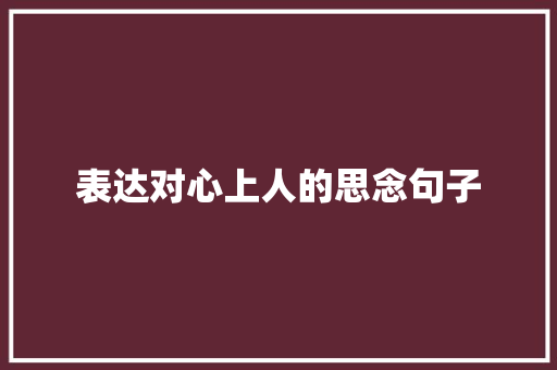 表达对心上人的思念句子 简历范文