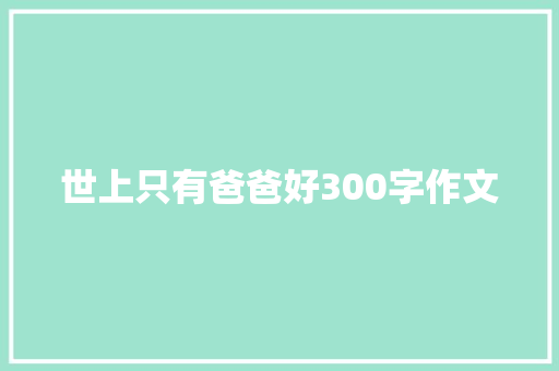 世上只有爸爸好300字作文