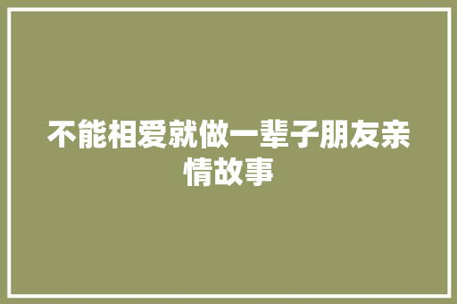 不能相爱就做一辈子朋友亲情故事