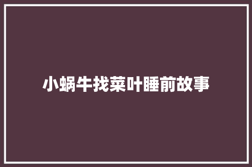 小蜗牛找菜叶睡前故事