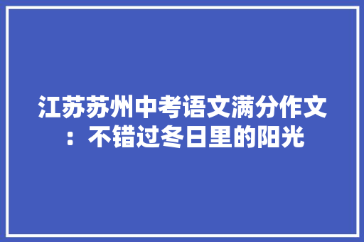 江苏苏州中考语文满分作文：不错过冬日里的阳光 工作总结范文