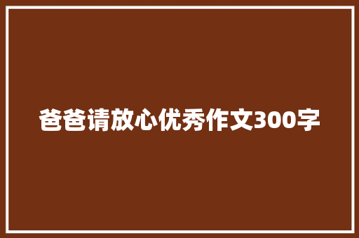 爸爸请放心优秀作文300字