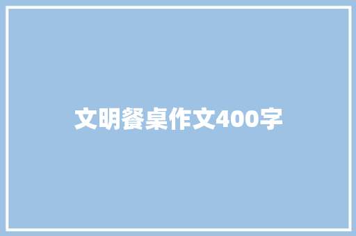 文明餐桌作文400字 会议纪要范文