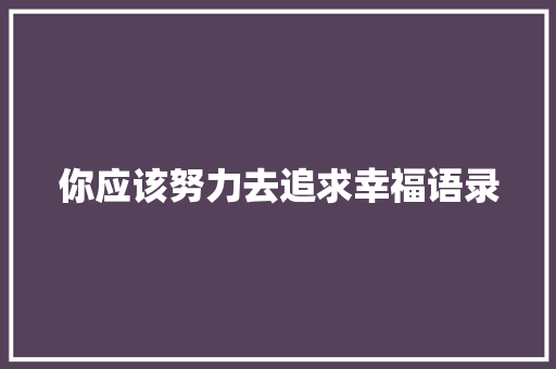 你应该努力去追求幸福语录 商务邮件范文