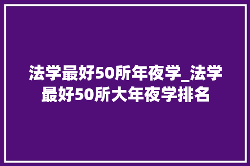 法学最好50所年夜学_法学最好50所大年夜学排名