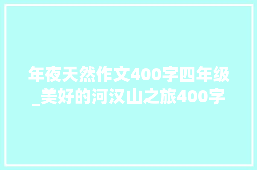 年夜天然作文400字四年级_美好的河汉山之旅400字作文精选64篇