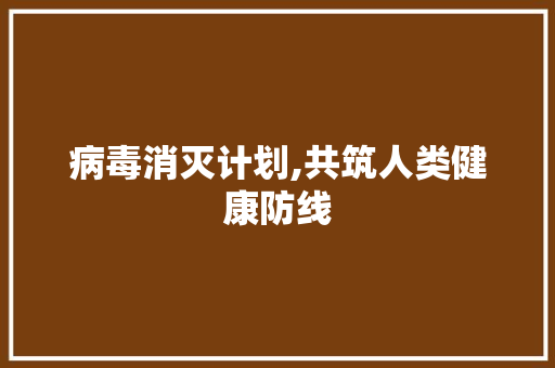 病毒消灭计划,共筑人类健康防线