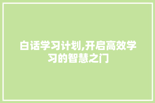 白话学习计划,开启高效学习的智慧之门