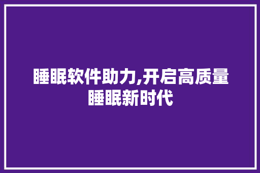 睡眠软件助力,开启高质量睡眠新时代