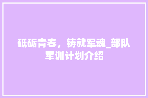 砥砺青春，铸就军魂_部队军训计划介绍