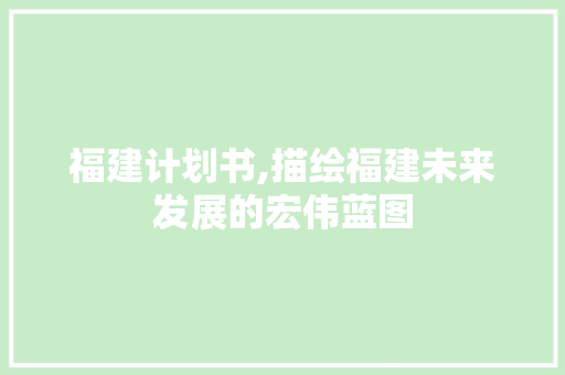 福建计划书,描绘福建未来发展的宏伟蓝图