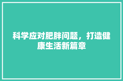 科学应对肥胖问题，打造健康生活新篇章