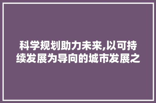 科学规划助力未来,以可持续发展为导向的城市发展之路