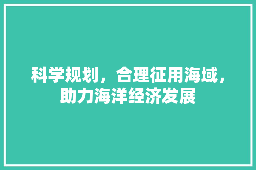 科学规划，合理征用海域，助力海洋经济发展