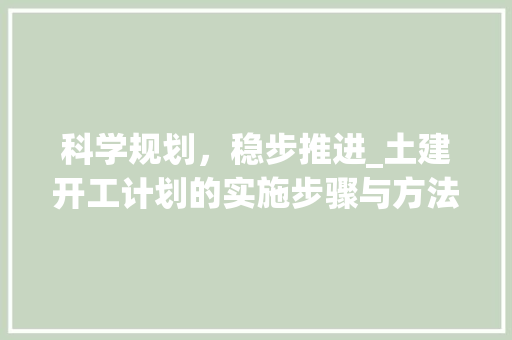 科学规划，稳步推进_土建开工计划的实施步骤与方法