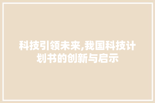 科技引领未来,我国科技计划书的创新与启示