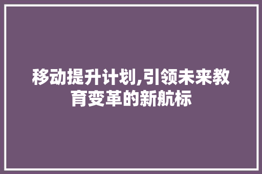 移动提升计划,引领未来教育变革的新航标