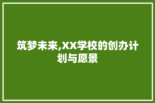 筑梦未来,XX学校的创办计划与愿景