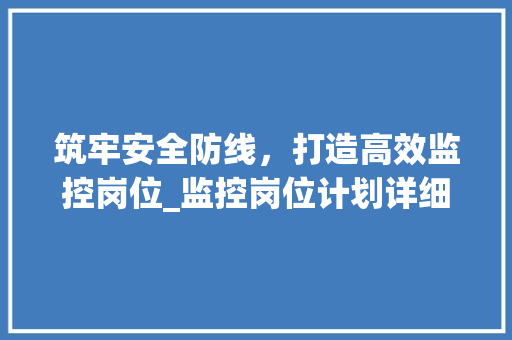 筑牢安全防线，打造高效监控岗位_监控岗位计划详细解读