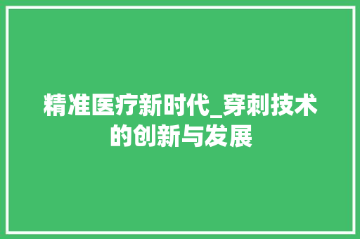 精准医疗新时代_穿刺技术的创新与发展