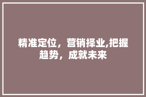 精准定位，营销择业,把握趋势，成就未来