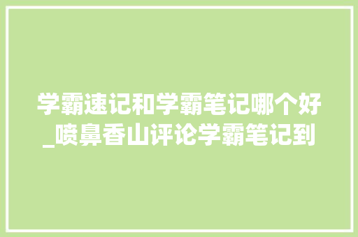 学霸速记和学霸笔记哪个好_喷鼻香山评论学霸笔记到底有没有用