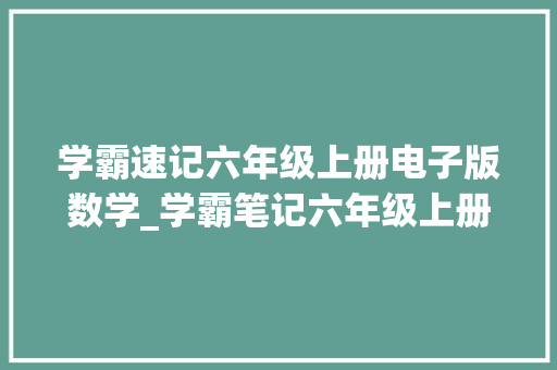 学霸速记六年级上册电子版数学_学霸笔记六年级上册数学常识点归纳演习题吃透考试回回领先