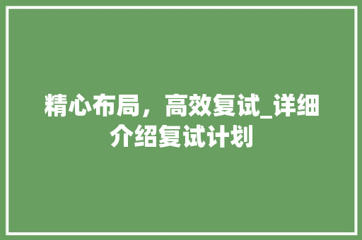 精心布局，高效复试_详细介绍复试计划