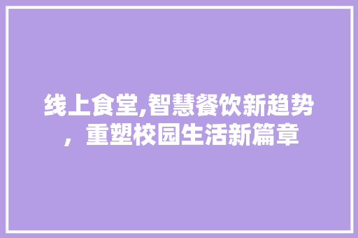 线上食堂,智慧餐饮新趋势，重塑校园生活新篇章