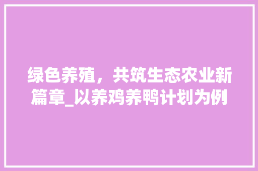 绿色养殖，共筑生态农业新篇章_以养鸡养鸭计划为例