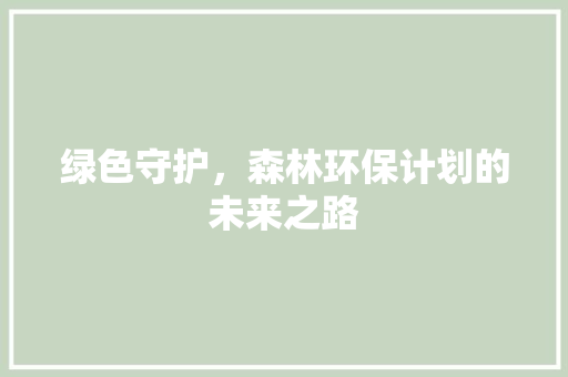 绿色守护，森林环保计划的未来之路