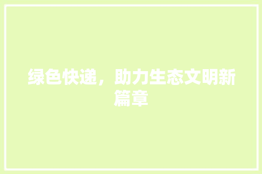 绿色快递，助力生态文明新篇章