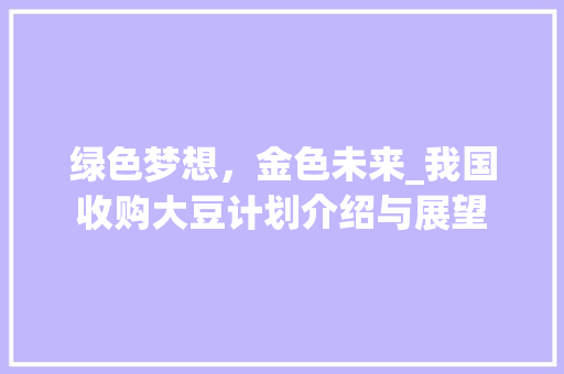 绿色梦想，金色未来_我国收购大豆计划介绍与展望